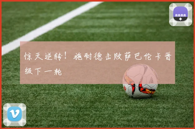 惊天逆转!施耐德击败萨巴伦卡晋级下一轮