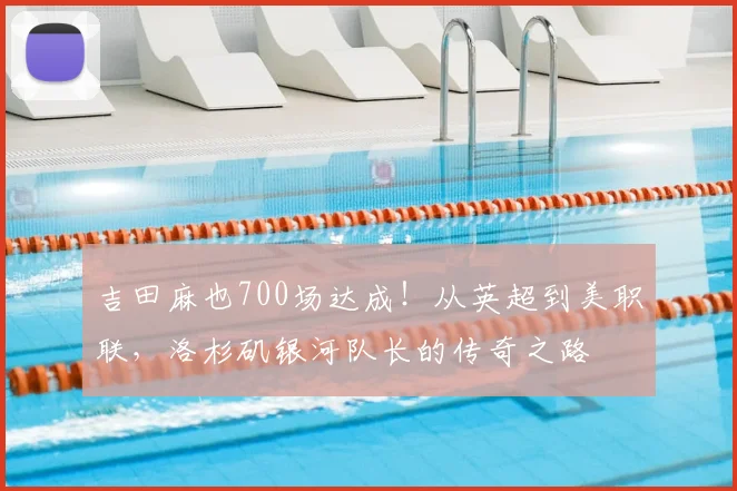 吉田麻也700场达成!从英超到美职联,洛杉矶银河队长的传奇之路