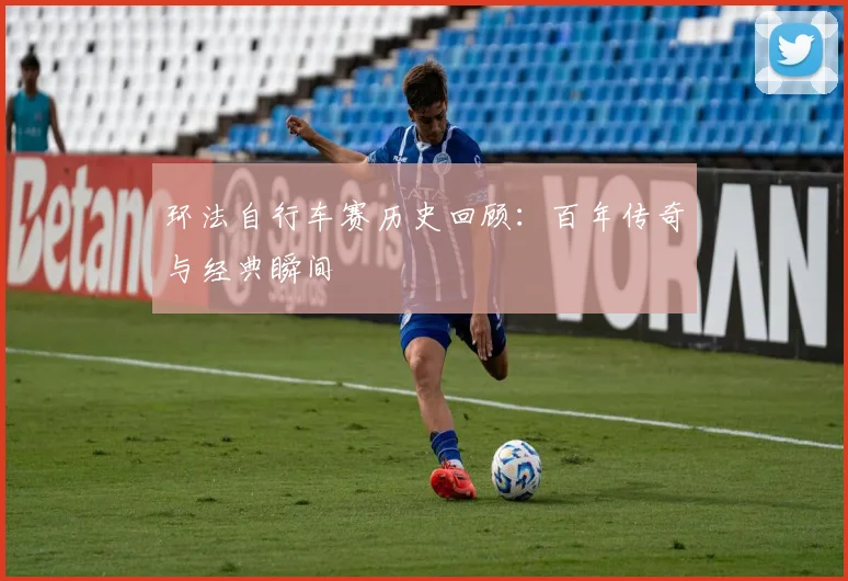 环法自行车赛历史回顾:百年传奇与经典瞬间