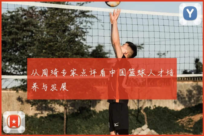从周琦专家点评看中国篮球人才培养与发展