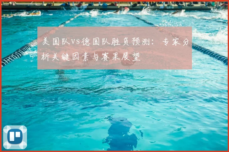 美国队vs德国队胜负预测：专家分析关键因素与赛果展望