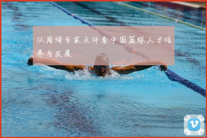 从周琦专家点评看中国篮球人才培养与发展